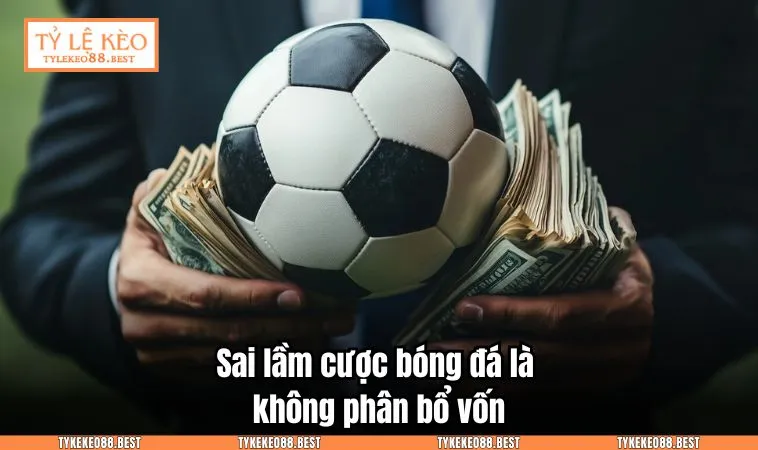 tai sao ca do bong da luon thu 2 Sai lầm cược bóng đá là không phân bổ vốn
